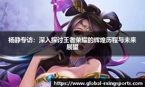 杨静专访：深入探讨王者荣耀的辉煌历程与未来展望
